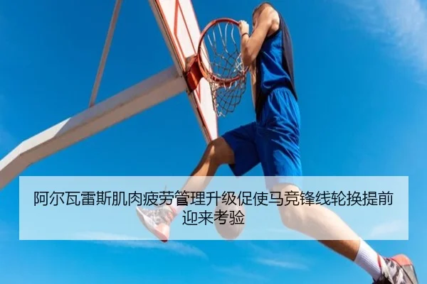 阿尔瓦雷斯肌肉疲劳管理升级促使马竞锋线轮换提前迎来考验